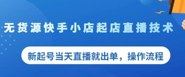 《无货源快手小店起店直播技术》新起号当天直播就出单,操作流程-渡漳网