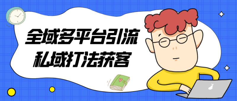 全域多平台引流私域打法获客-渡漳网