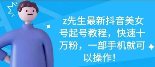 z先生《最新抖音美女号起号教程》快速十万粉,一部手机就可以操作-渡漳网