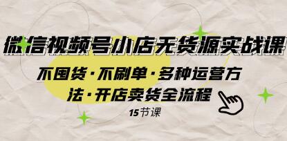 《微信视频号小店无货源实战》不囤货・不刷单・多种运营方法-渡漳网