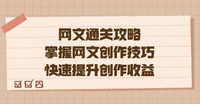 《网文通关攻略》掌握网文创作技巧，快速提升创作收益-渡漳网