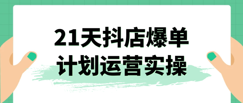 21天抖店爆单计划运营实操-渡漳网