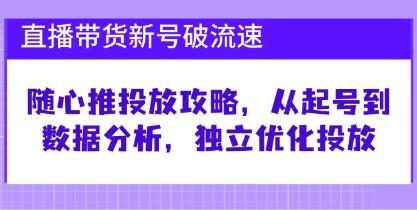 《直播带货新号破流速》随心推投放攻略,从起号到数据分析-渡漳网