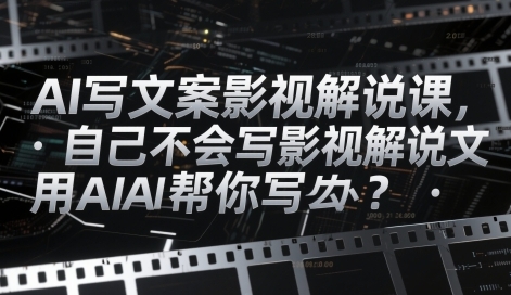 AI写文案影视解说课,自己不会写影视解说文案怎么办?用AI帮你写-渡漳网