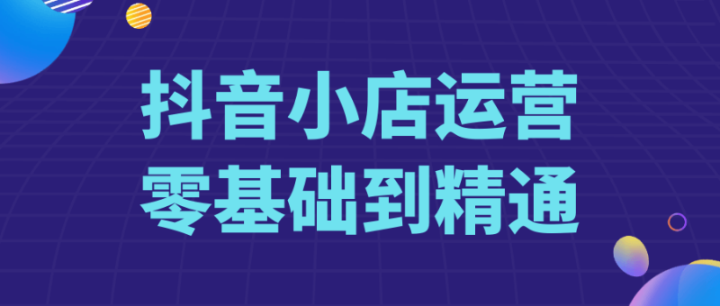 抖音小店运营零基础到精通-渡漳网