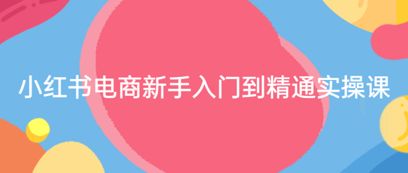小红书电商新手入门到精通实操课-渡漳网