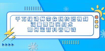 如何运营抖音赚钱《千万级讲师带你玩转短视频》流量爆破实战术-渡漳网