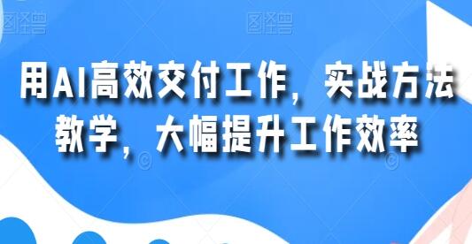 《用AI高效交付工作》实战方法教学,大幅提升工作效率-渡漳网