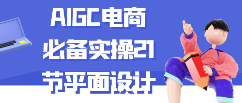AIGC电商必备实操21节平面设计-渡漳网