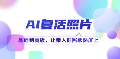 《AI复活照片技巧课》基础到高级,让亲人旧照跃然屏上-渡漳网