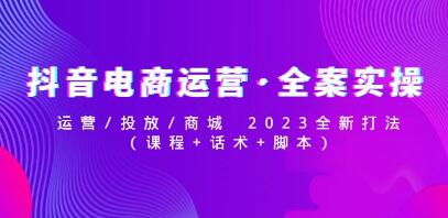 《抖音电商运营全案实操》运营/投放/商城 2023全新打法-渡漳网