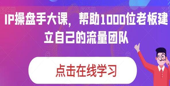 《IP操盘手大课》帮助1000位老板建立自己的流量团队-渡漳网