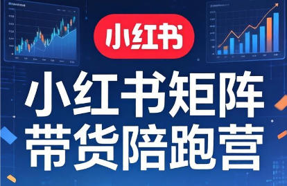 小红书矩阵带货陪跑营-渡漳网