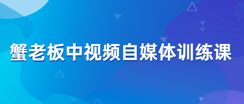 蟹老板中视频自媒体训练课-渡漳网