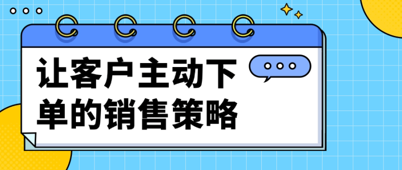 让客户主动下单的销售策略-渡漳网
