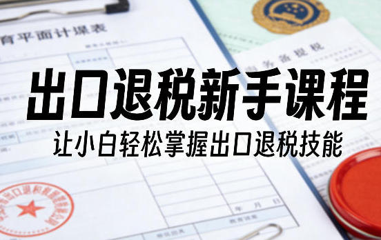 出口退税新手课程，让小白轻松掌握出口退税技能-渡漳网