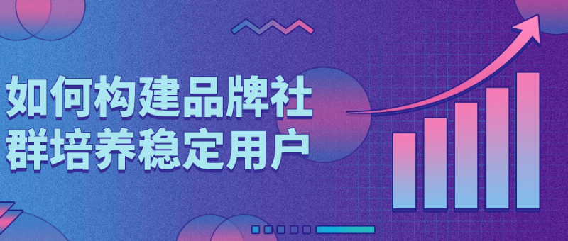 如何构建品牌社群培养稳定用户-渡漳网