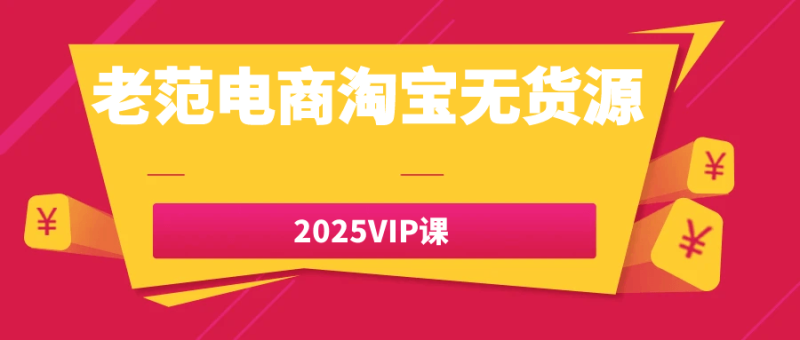 老范电商淘宝无货源2025VIP课-渡漳网