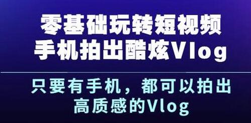 杨精坤《零基础玩转短视频》手机拍摄酷炫高质感的VLOG-渡漳网