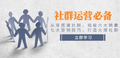 社群运营，从零搭建社群，揭秘六大锦囊、七大营销技巧，打造火爆社群-渡漳网
