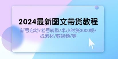 《图文带货教程》新号启动/老号转型/半小时涨3000粉/找素材/剪辑-渡漳网