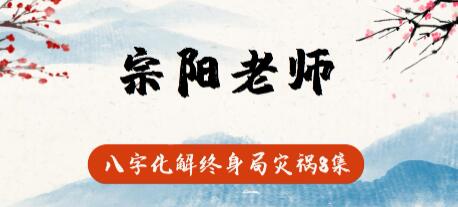 宗阳老师《八字化解终身局灾祸》视频教学-渡漳网