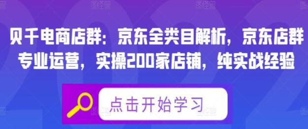 贝千电商店群《京东全类目解析》京东实操200家店铺，纯实战经验分享-渡漳网
