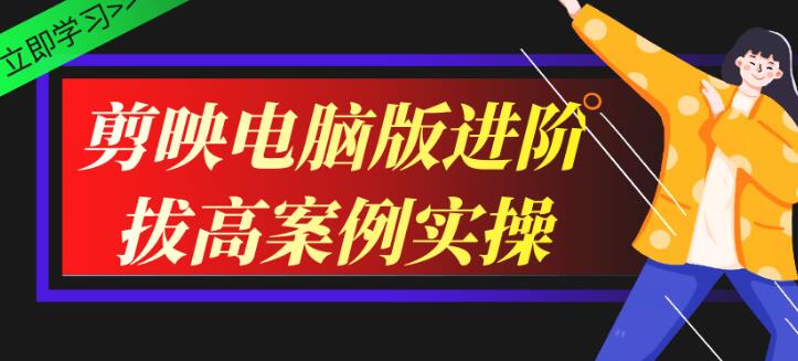 剪映教程，剪映电脑版进阶拔高案例实操-渡漳网