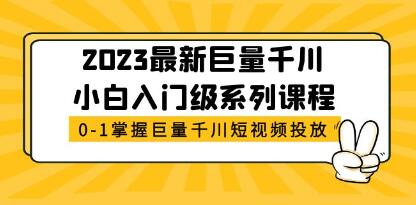 2023《巨量千川小白入门级系列课程》从0-1掌握巨量千川短视频投放-渡漳网