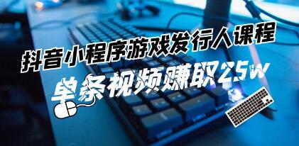 《抖音小程序-游戏发行人》带你玩转游戏任务变现-渡漳网