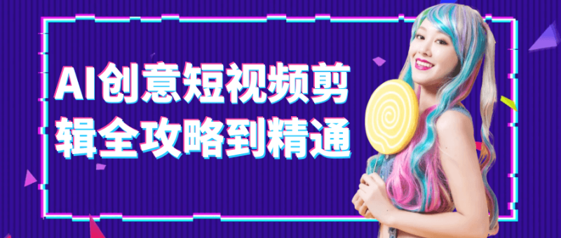 AI创意短视频剪辑全攻略到精通-渡漳网