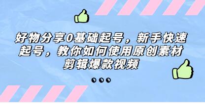 《好物分享0基础起号》新手快速起号,教你如何使用原创素材剪辑爆款视频-渡漳网