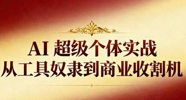 AI超级个体实战:从工具奴隶到商业收割机-渡漳网