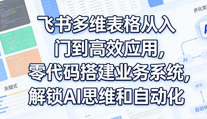飞书多维表格从入门到高效应用，零代码搭建业务系统-渡漳网