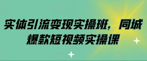 实体引流变现实操班,同城爆款短视频实操课-渡漳网