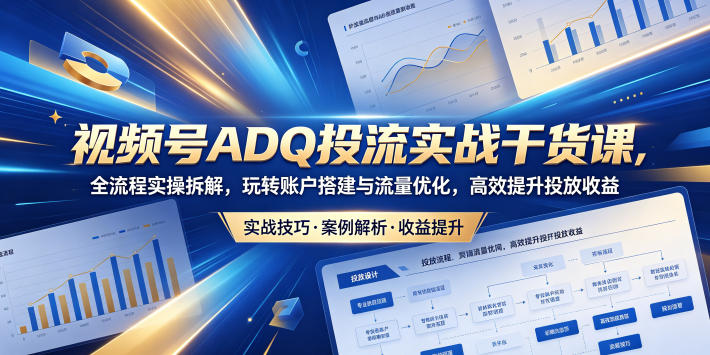 视频号ADQ投流实战干货课-渡漳网
