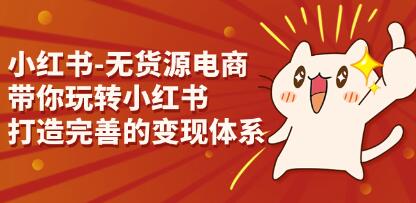 《小红书无货源电商》带你玩转小红书，打造完善的变现体系-渡漳网