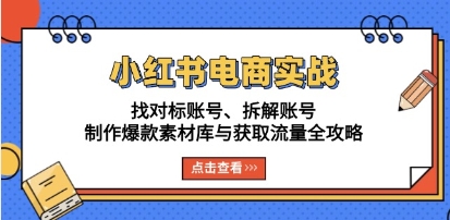 小红书电商实战,找对标拆解、制作爆款素材库与获取流量全攻略-渡漳网