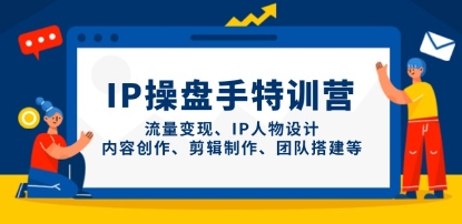 IP操盘手特训营,流量变现、IP人物设计、内容创作、剪辑等-渡漳网