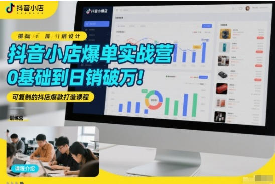 抖音小店爆单实战营,0基础到日销破万,可复制的抖店爆款打造课程-渡漳网