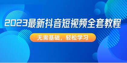 2023《抖音短视频全套教程》无需基础,轻松学习-渡漳网