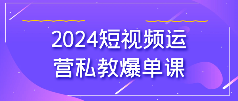 2024短视频运营私教爆单课-渡漳网