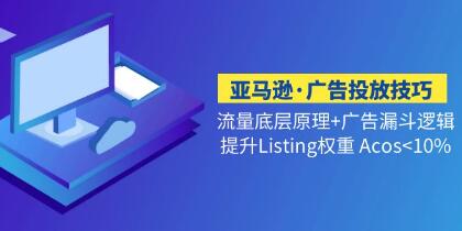 《亚马逊广告投放技巧流量底层》广告漏斗逻辑+提升Listing权重 Acos<10%-渡漳网