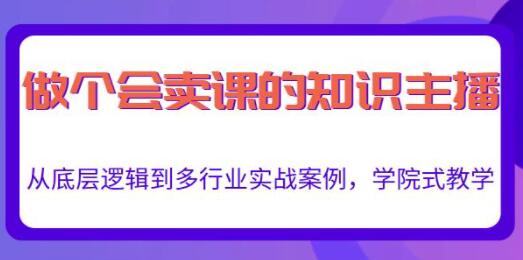 《做一个会卖课的知识主播》从底层逻辑到多行业实战案例，学院式教学-渡漳网