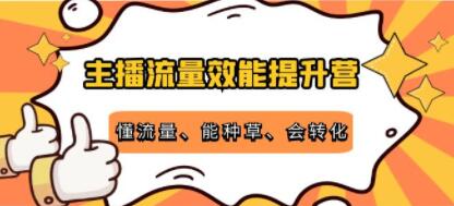 《主播流量效能提升营》懂流量、能种草、会转化，清晰明确方法规则-渡漳网