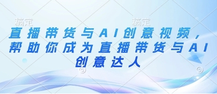 直播带货与AI创意视频,帮助你成为直播带货与AI创意达人-渡漳网