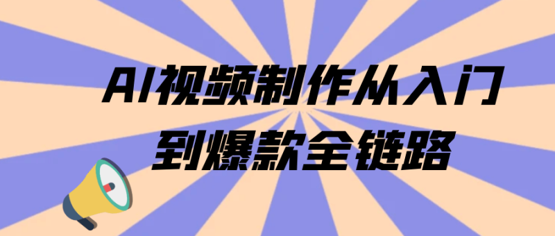 AI视频制作从入门到爆款全链路-渡漳网