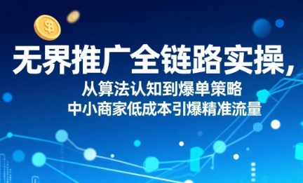 ​无界推广全链路实操，从算法认知到爆单策略-渡漳网