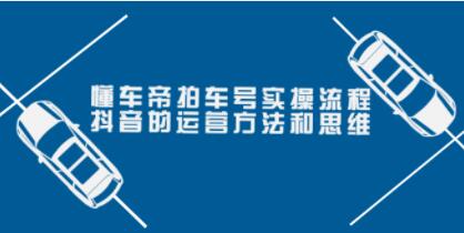 懂车帝《拍车号实操流程》抖音的运营方法和思维-渡漳网