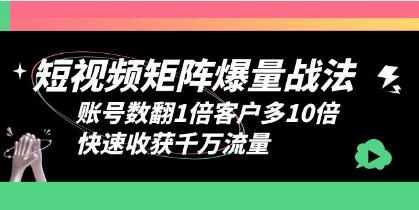 《短视频矩阵爆量战法》账号数翻1倍客户多10倍,快速收获千万流量-渡漳网
